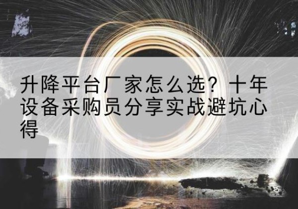 奎屯升降平台厂家-怎么选？十年设备采购员分享实战避坑心得