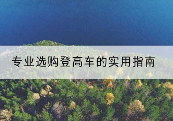 奎屯电动登高车厂家推荐-专业选购登高车的实用指南