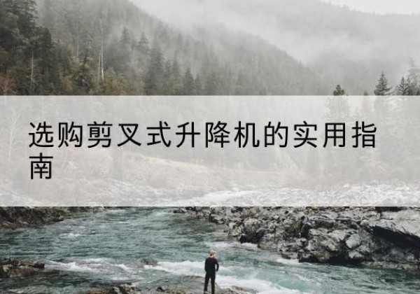 奎屯剪叉式升降机怎么选-选购剪叉式升降机的实用指南