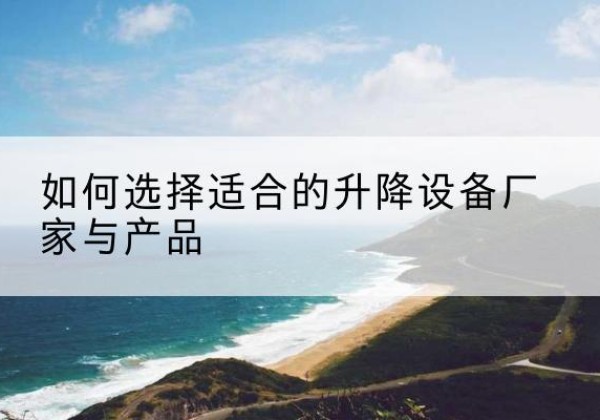 奎屯电动升降平台厂家-如何选择适合的升降设备厂家与产品
