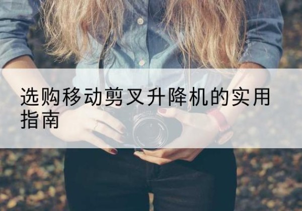 奎屯移动剪叉升降机怎么选-选购移动剪叉升降机的实用指南