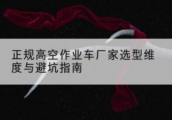 奎屯高空作业车厂家-正规选型维度与避坑指南