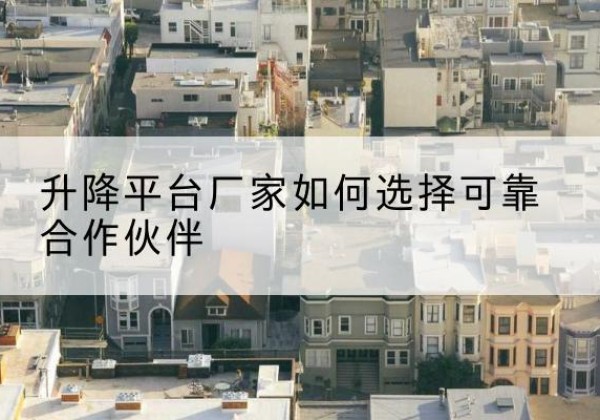 奎屯升降平台厂家-如何选择可靠合作伙伴